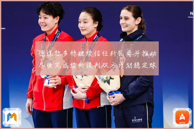 德媒称多特继续信任科瓦奇并推动尽快完成续约谈判双方计划稳定球战术观察：最新赛事动态与深度分析