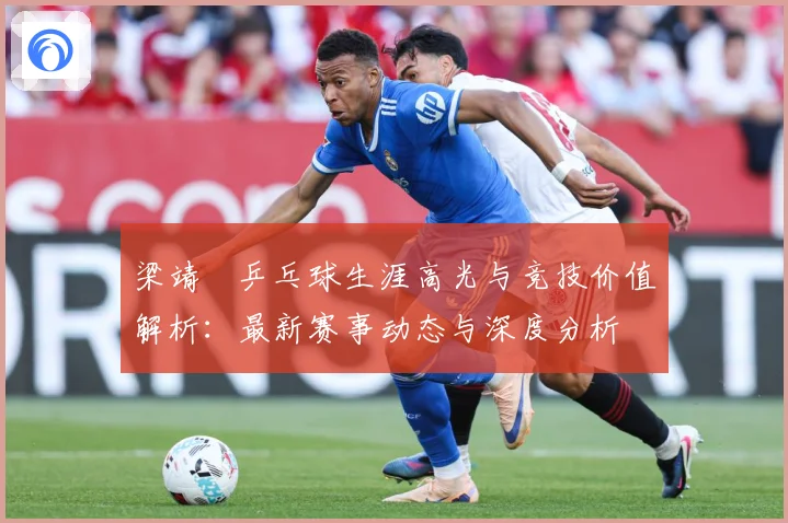 梁靖崑乒乓球生涯高光与竞技价值解析：最新赛事动态与深度分析