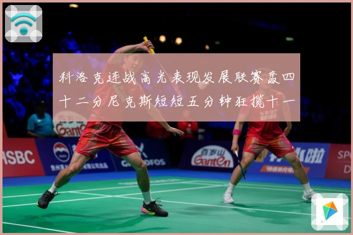 科洛克连战高光表现发展联赛轰四十二分尼克斯短短五分钟狂揽十一分赛场复盘：最新赛事动态与深度分析