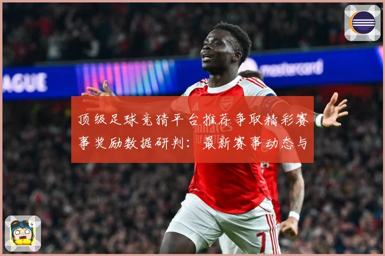 顶级足球竞猜平台推荐争取精彩赛事奖励数据研判：最新赛事动态与深度分析