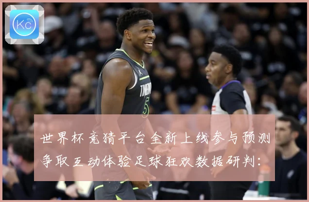世界杯竞猜平台全新上线参与预测争取互动体验足球狂欢数据研判：最新赛事动态与深度分析