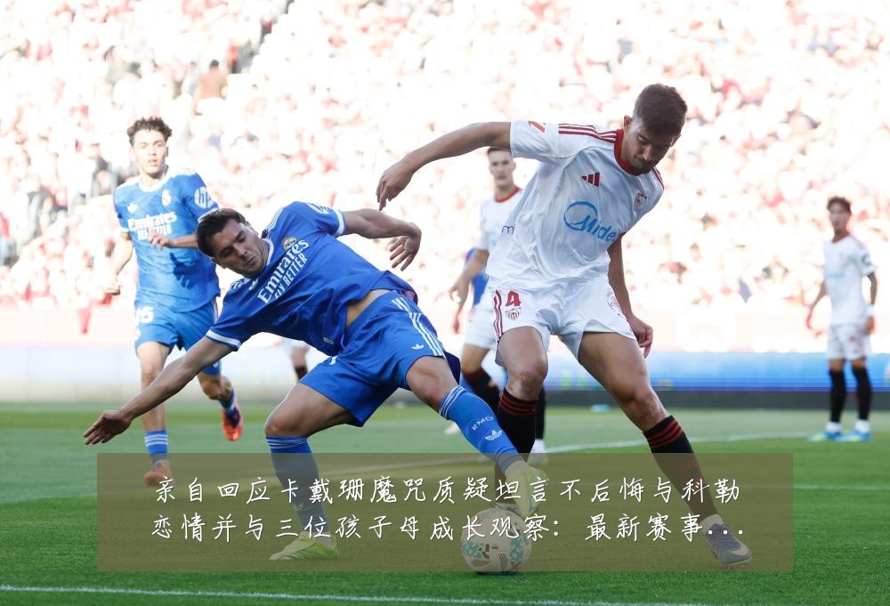 亲自回应卡戴珊魔咒质疑坦言不后悔与科勒恋情并与三位孩子母成长观察：最新赛事动态与深度分析