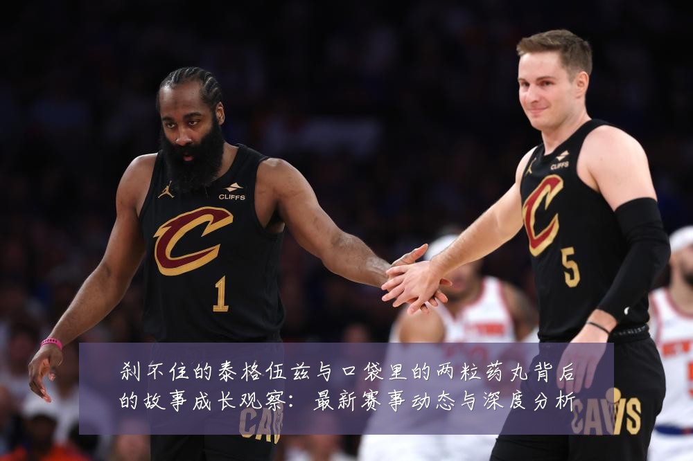 刹不住的泰格伍兹与口袋里的两粒药丸背后的故事成长观察:最新赛事动态与深度分析