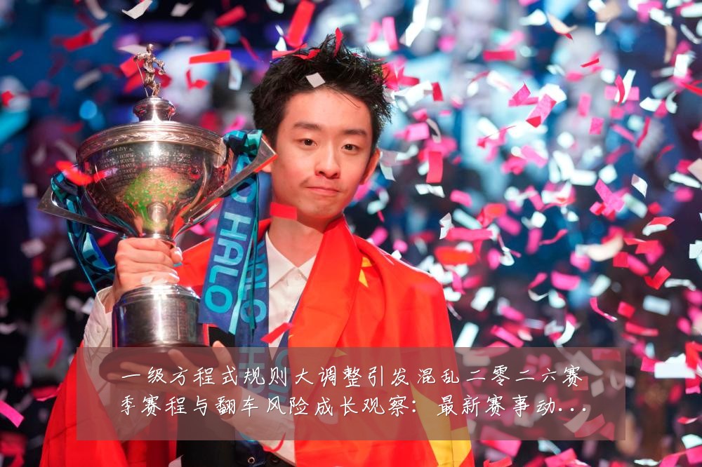 一级方程式规则大调整引发混乱二零二六赛季赛程与翻车风险成长观察:最新赛事动态与深度分析