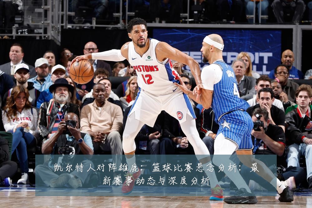 凯尔特人对阵雄鹿:篮球比赛悬念分析:最新赛事动态与深度分析
