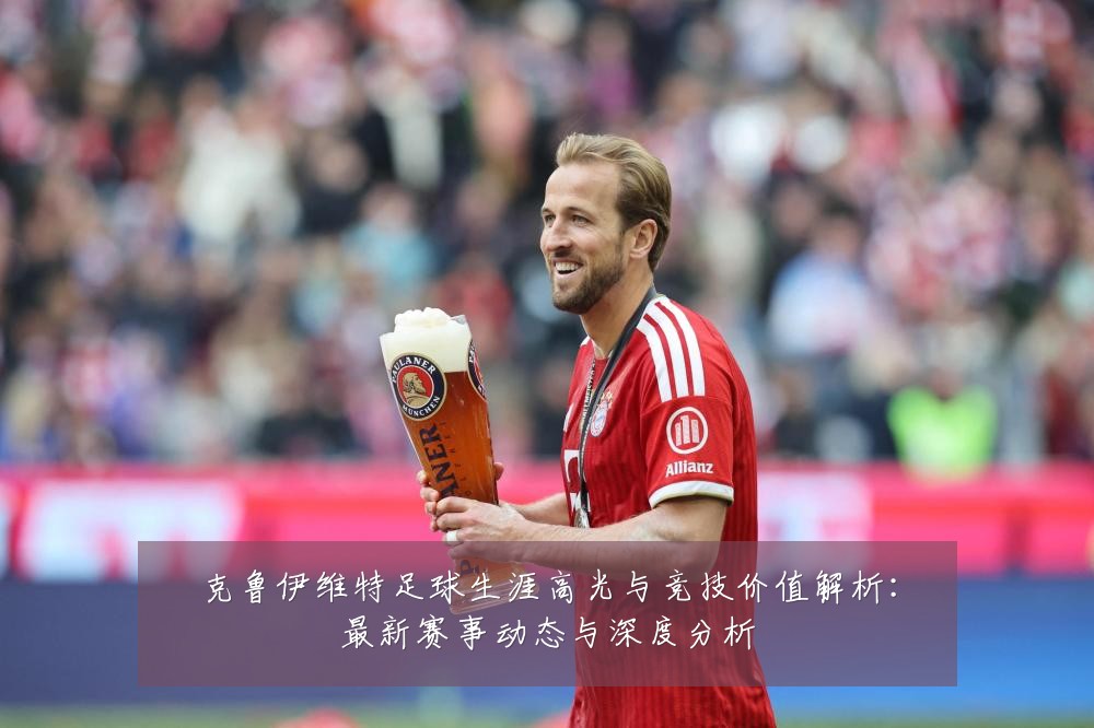 克鲁伊维特足球生涯高光与竞技价值解析:最新赛事动态与深度分析