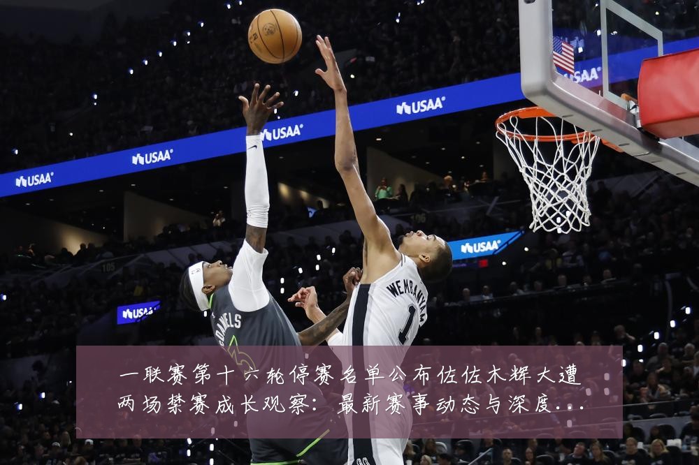 一联赛第十六轮停赛名单公布佐佐木辉大遭两场禁赛成长观察:最新赛事动态与深度分析