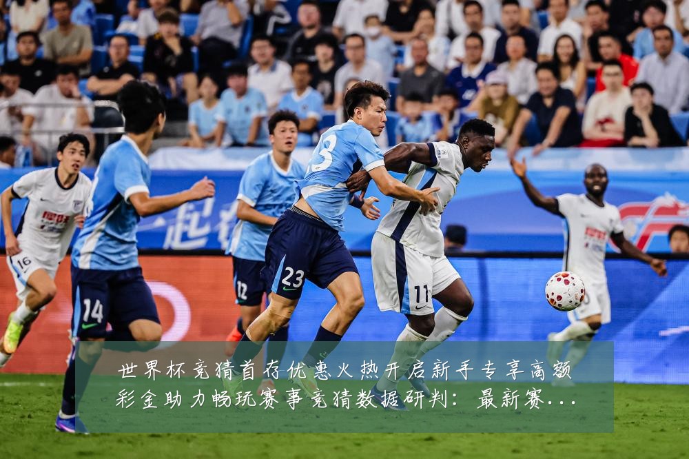 世界杯竞猜首存优惠火热开启新手专享高额彩金助力畅玩赛事竞猜数据研判:最新赛事动态与深度分析