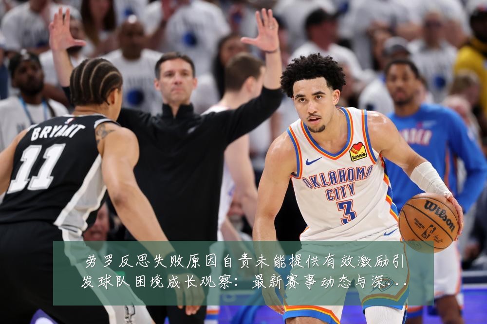 劳罗反思失败原因自责未能提供有效激励引发球队困境成长观察:最新赛事动态与深度分析